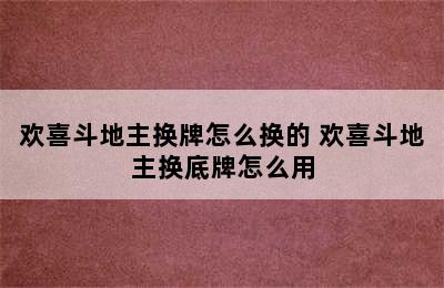 欢喜斗地主换牌怎么换的 欢喜斗地主换底牌怎么用